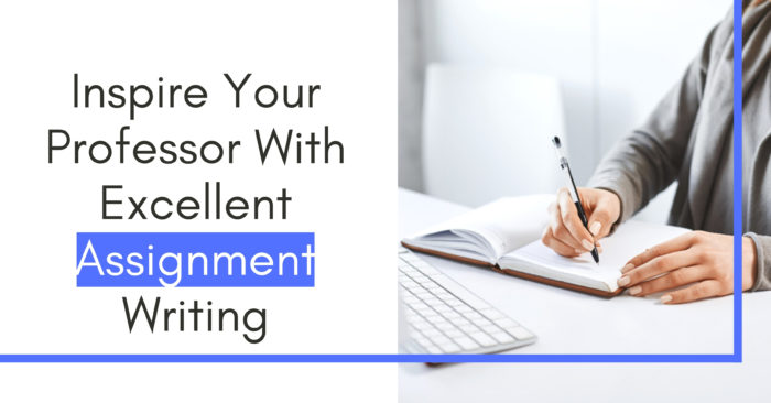 Inspire Your Professor With Excellent Assignment Writing