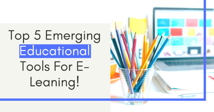 Top 5 Emerging Educational Tools For E-Leaning!