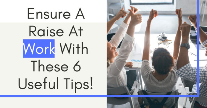 Ensure A Raise At Work With These 6 Useful Tips!