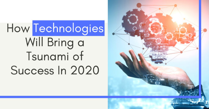How Technologies Will Bring a Tsunami of Success In 2020